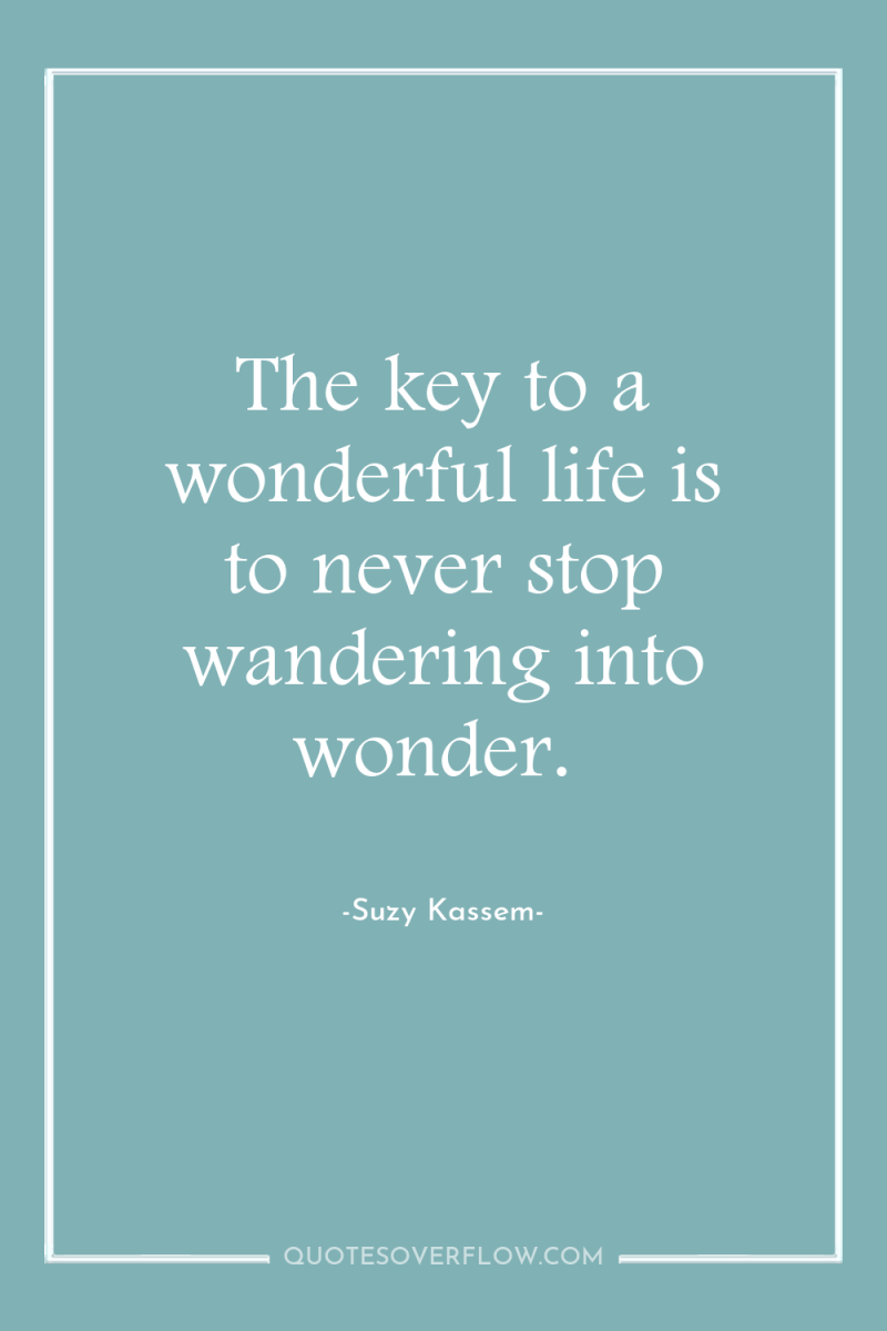 The key to a wonderful life is to never stop...