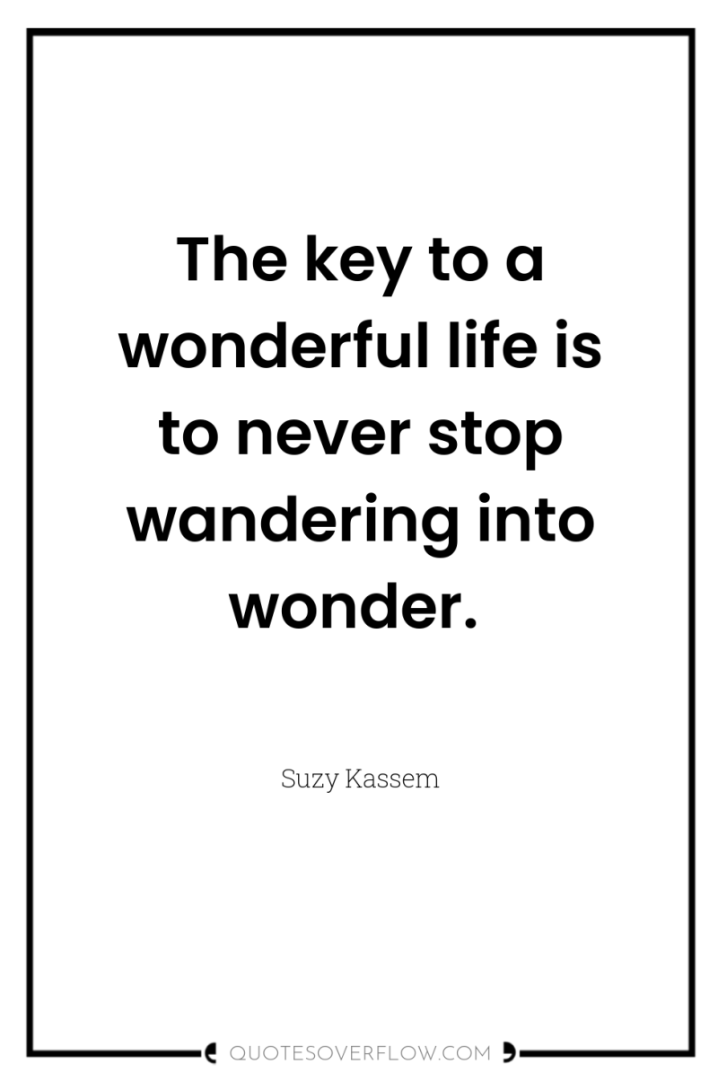 The key to a wonderful life is to never stop...
