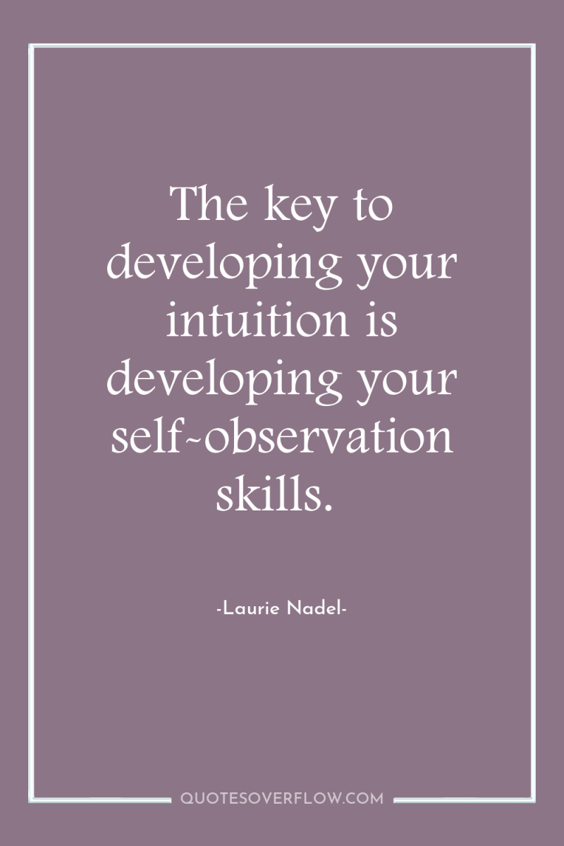 The key to developing your intuition is developing your self-observation...