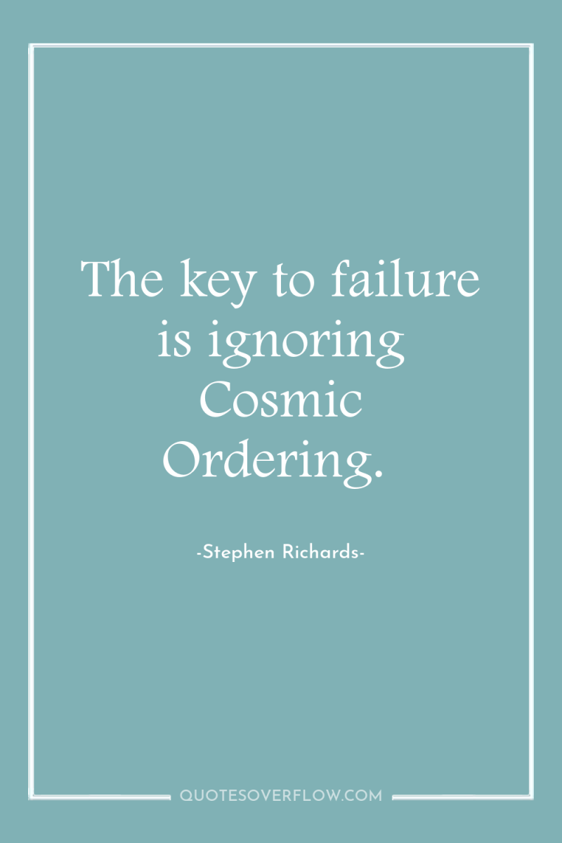 The key to failure is ignoring Cosmic Ordering. 