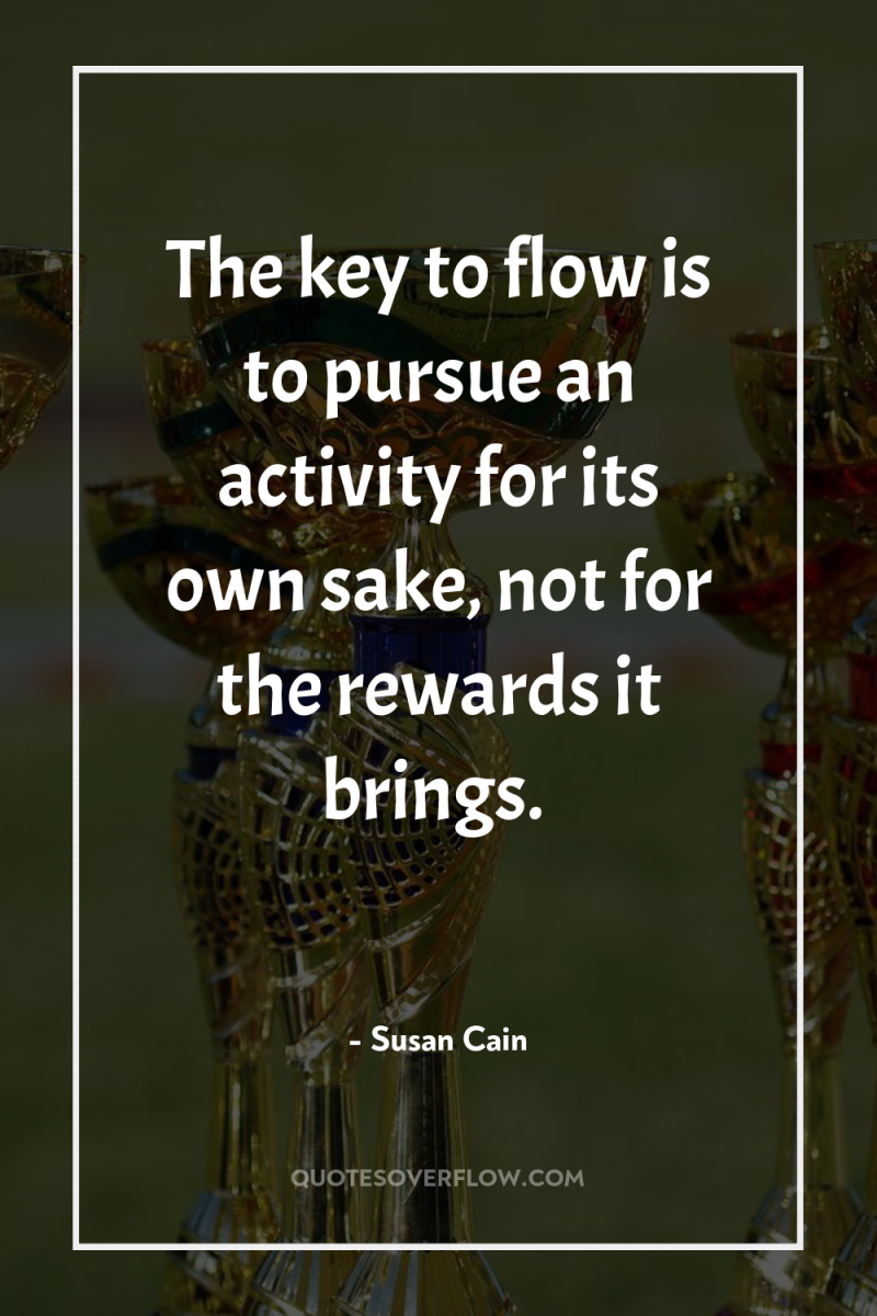 The key to flow is to pursue an activity for...