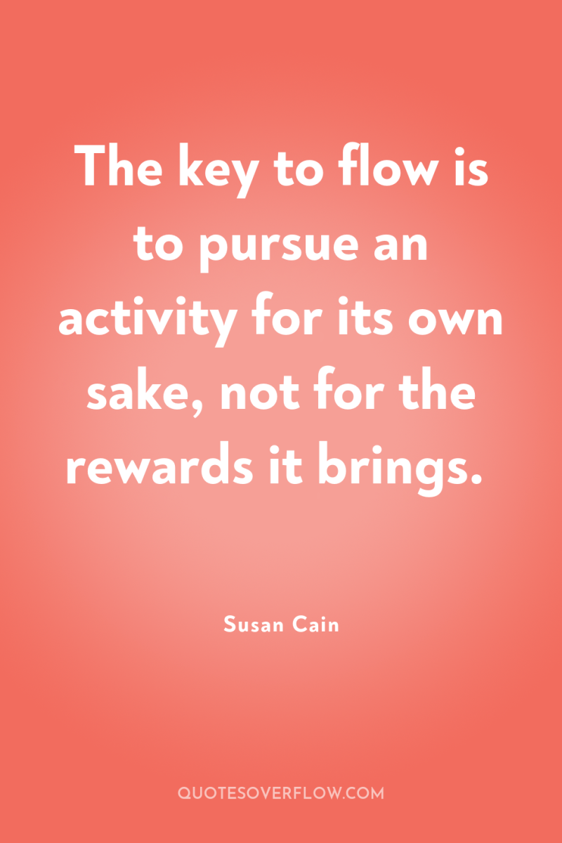 The key to flow is to pursue an activity for...