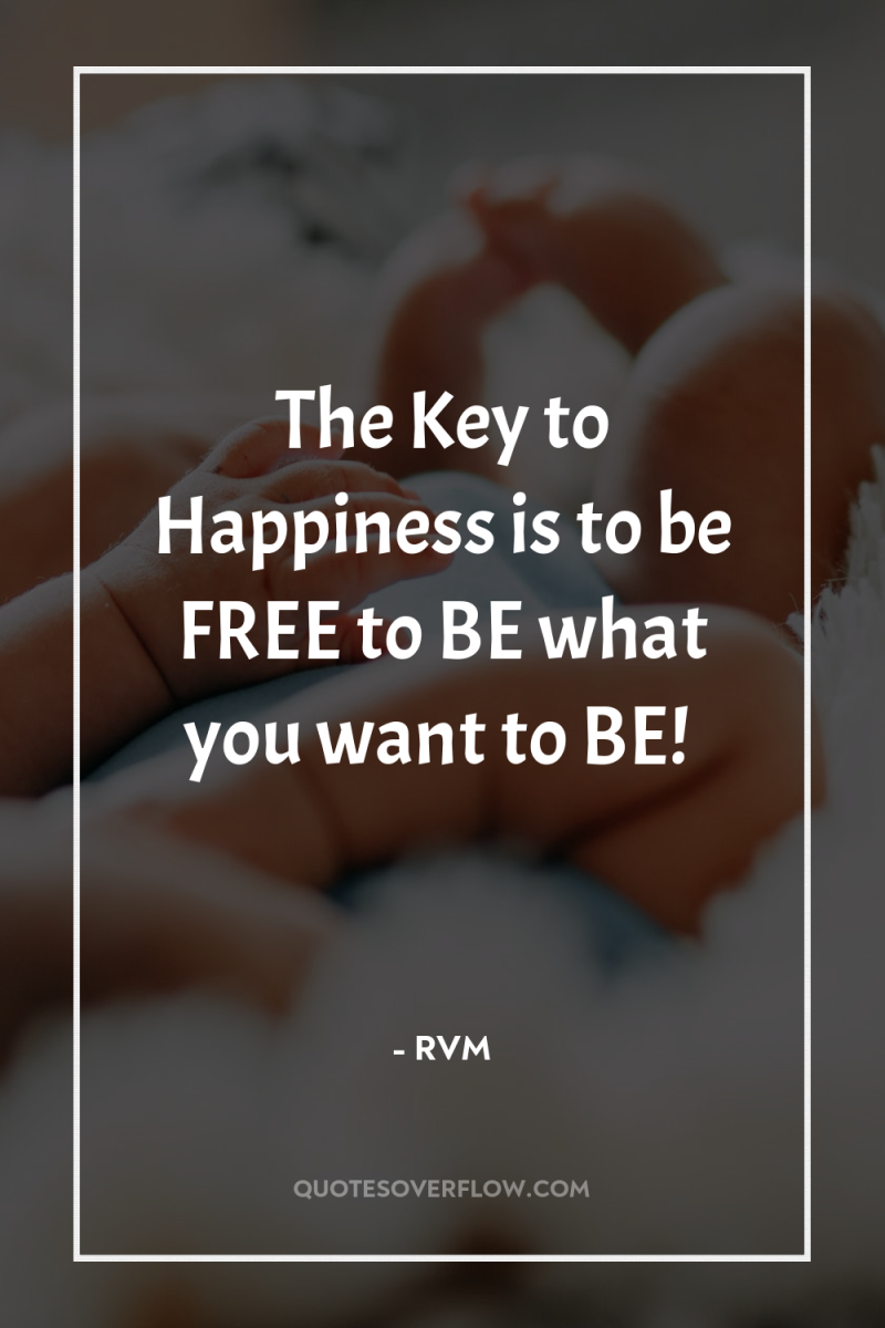 The Key to Happiness is to be FREE to BE...