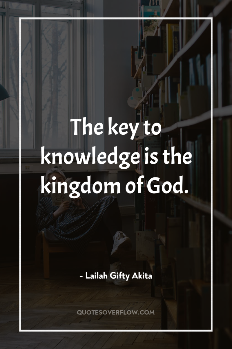 The key to knowledge is the kingdom of God. 