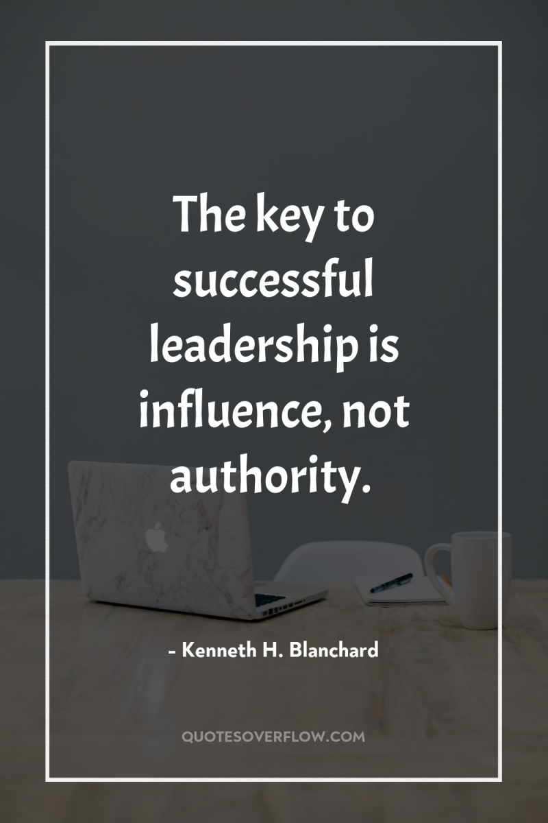 The key to successful leadership is influence, not authority. 