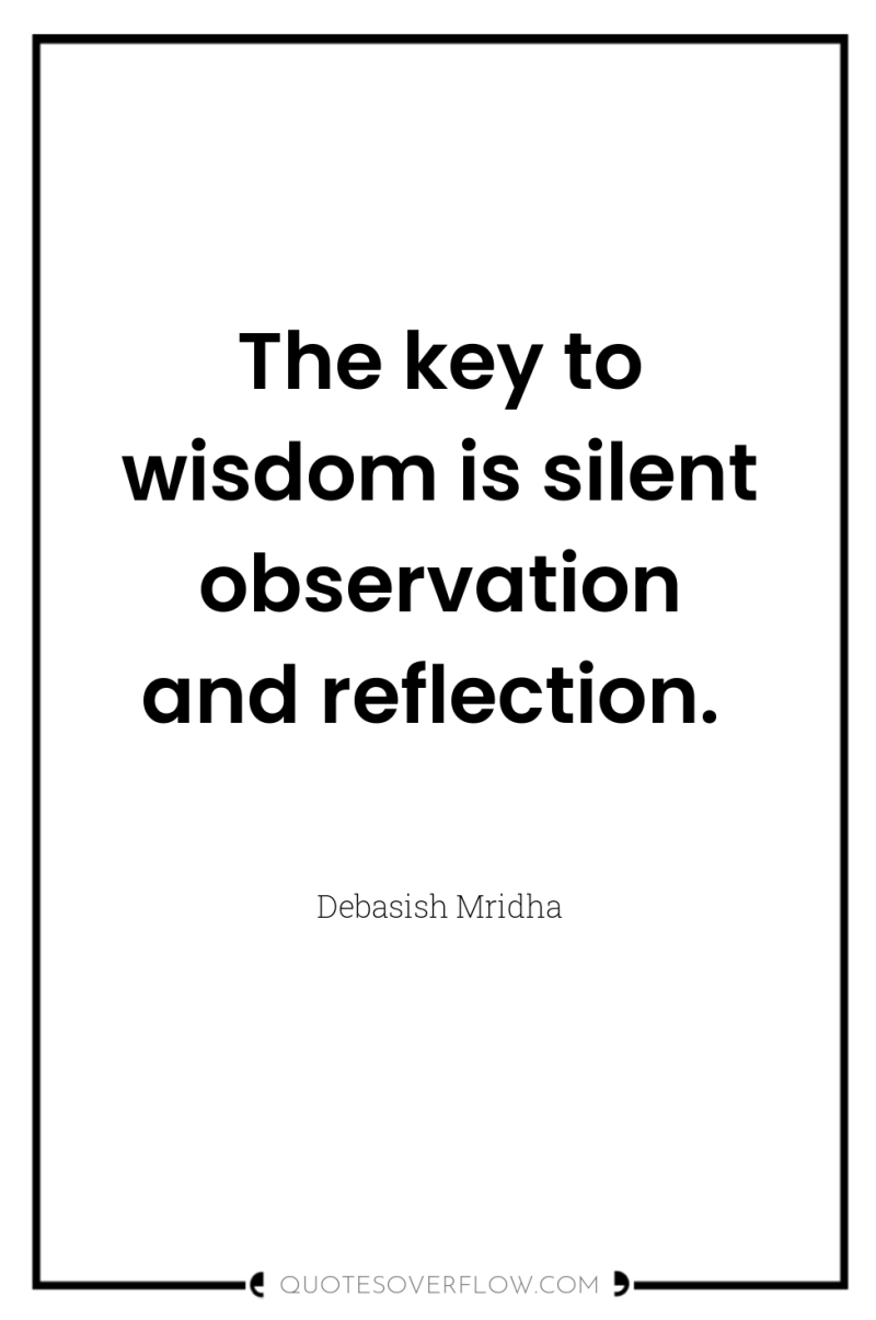 The key to wisdom is silent observation and reflection. 