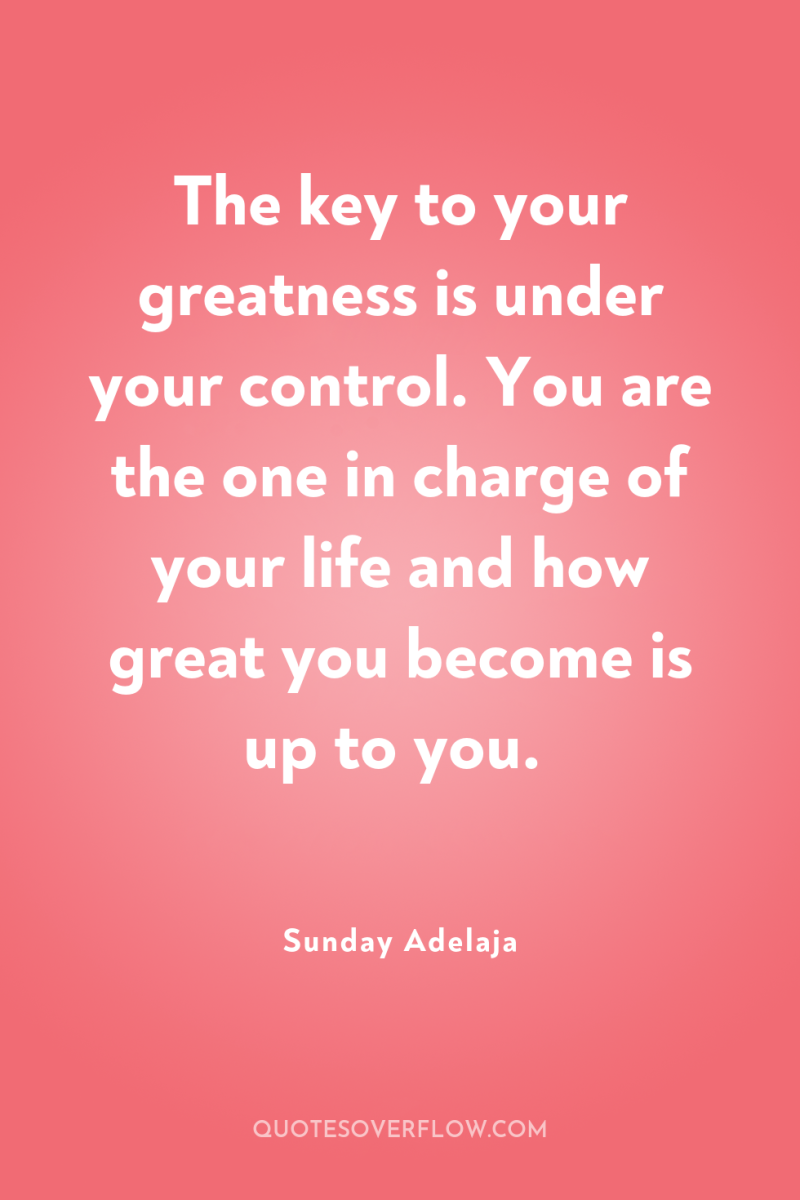 The key to your greatness is under your control. You...