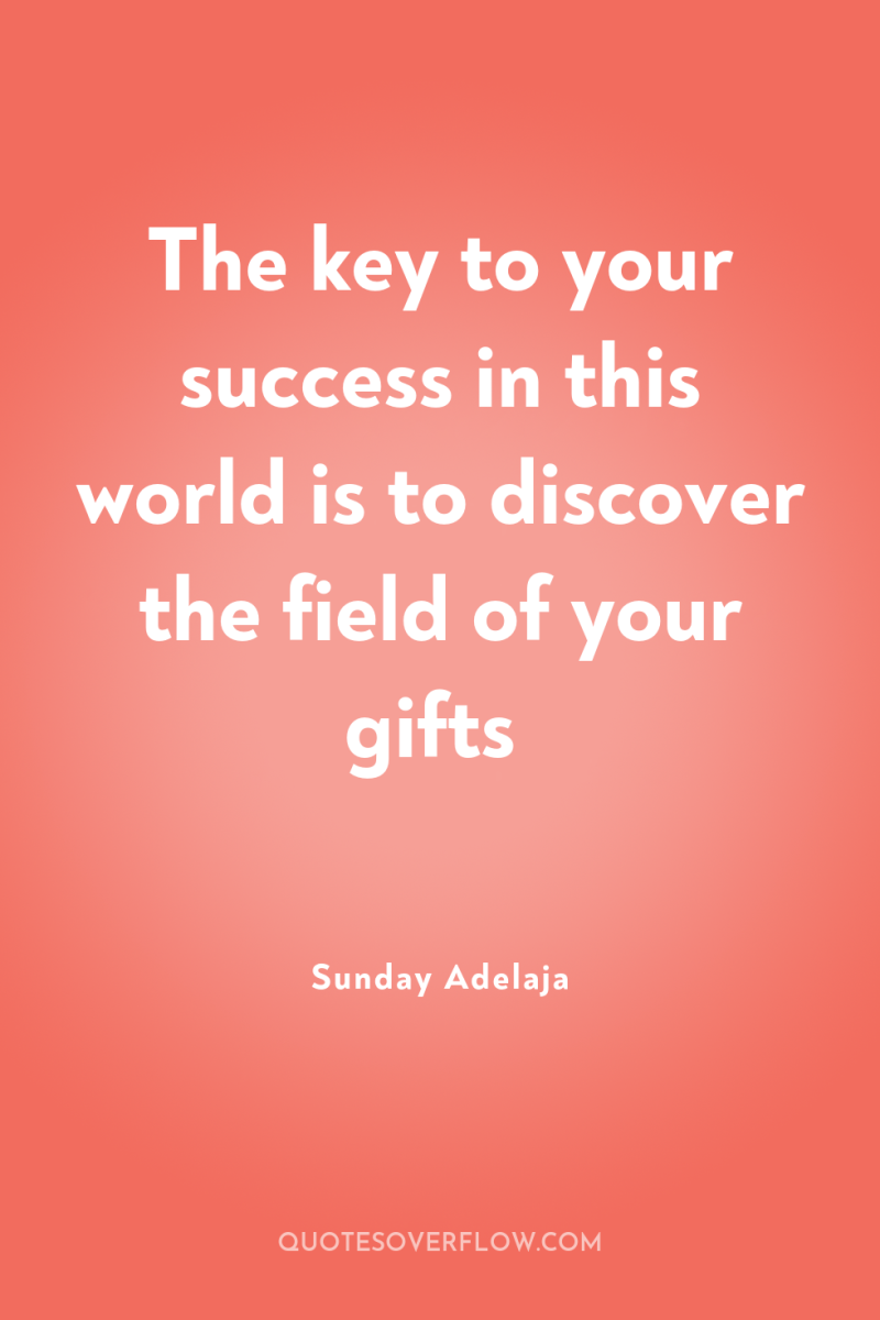 The key to your success in this world is to...