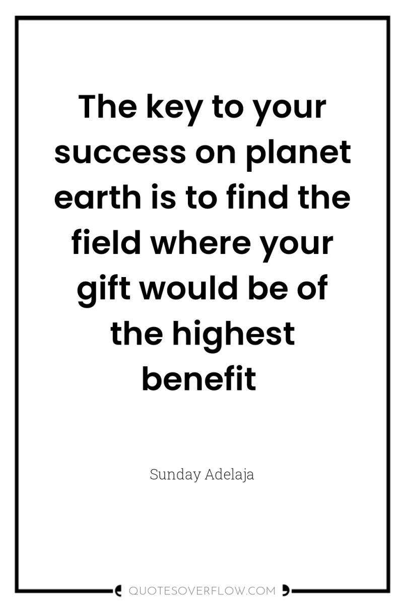 The key to your success on planet earth is to...