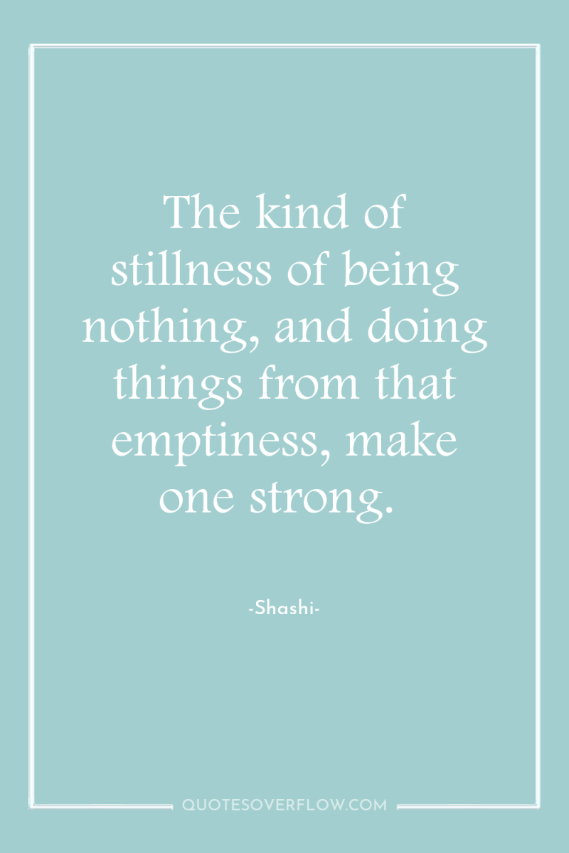 The kind of stillness of being nothing, and doing things...