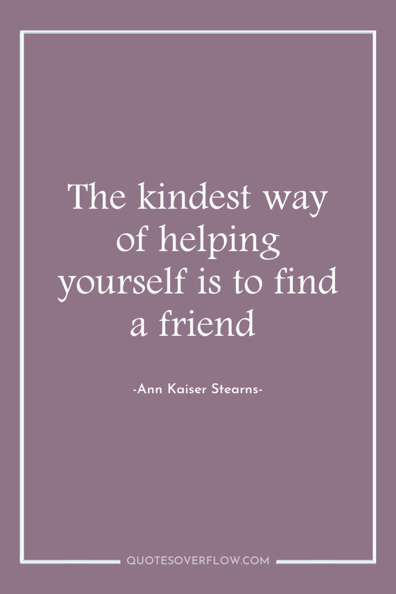 The kindest way of helping yourself is to find a...