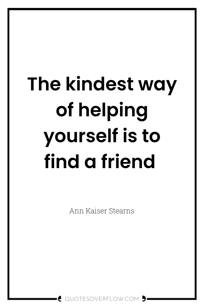 The kindest way of helping yourself is to find a...
