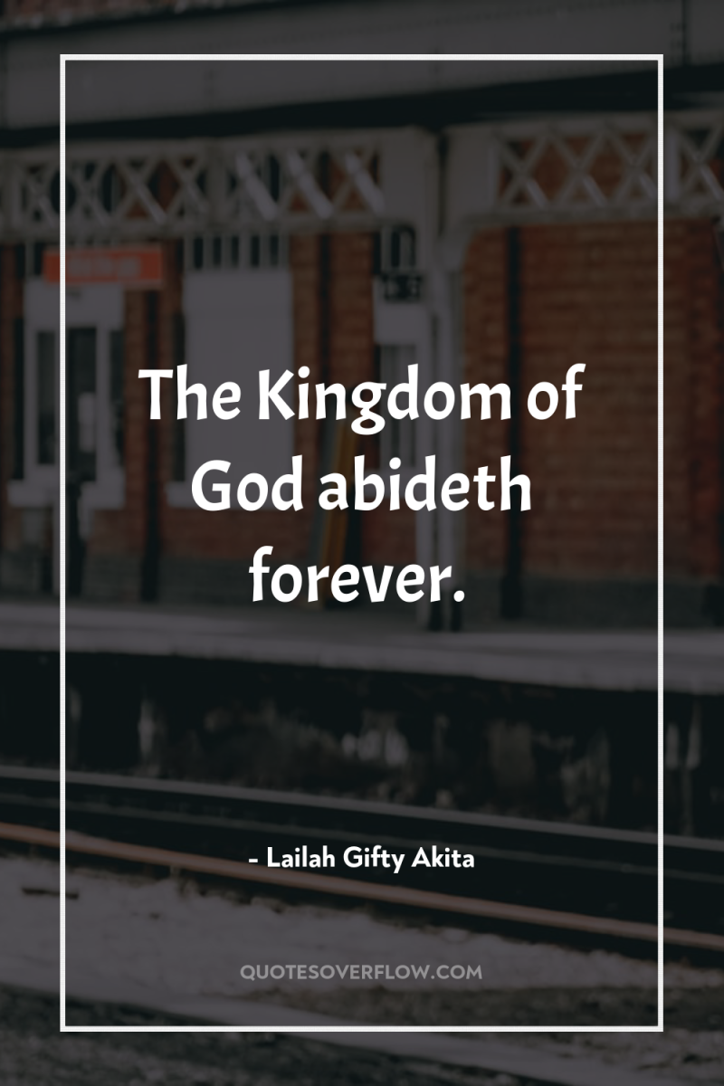 The Kingdom of God abideth forever. 