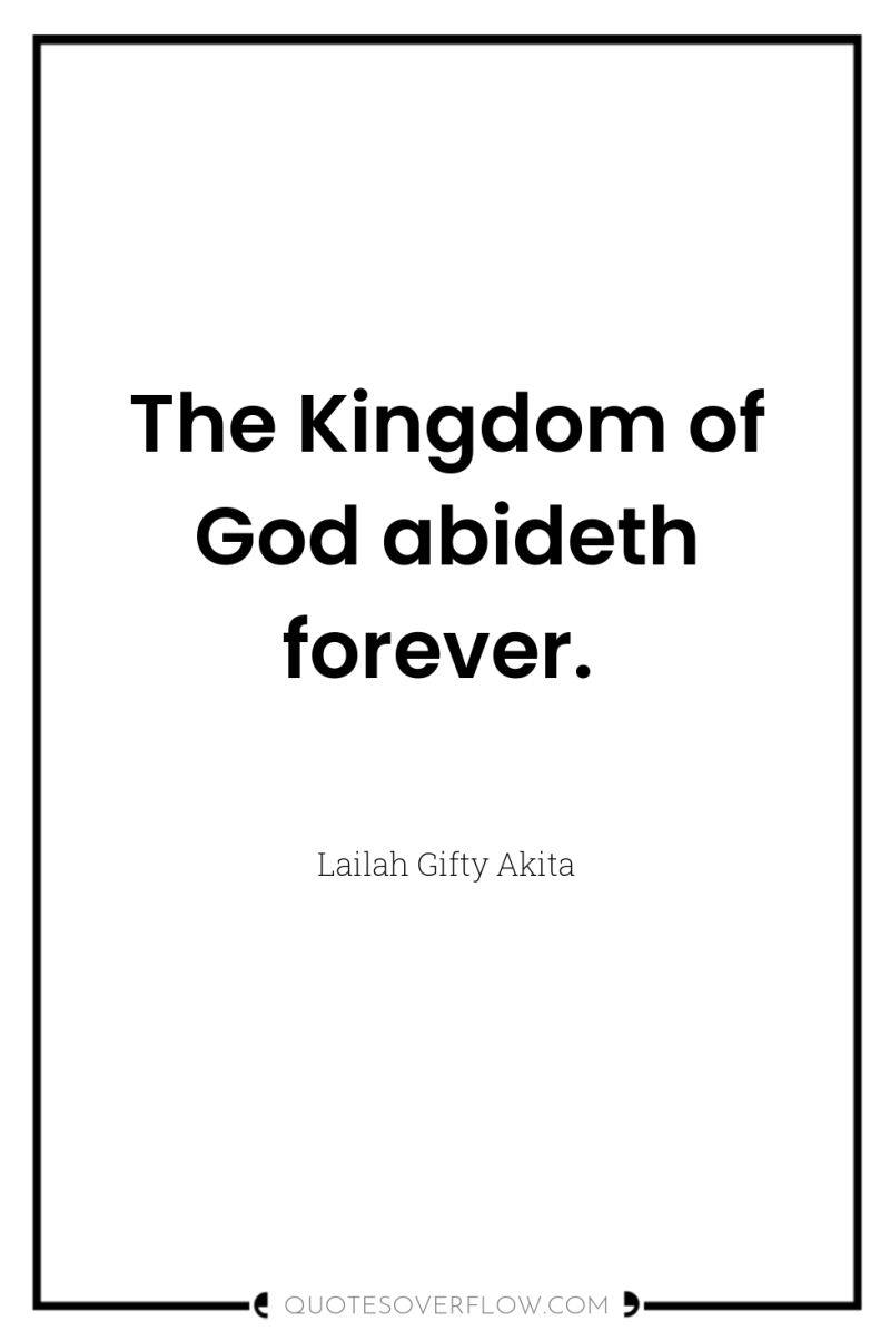 The Kingdom of God abideth forever. 