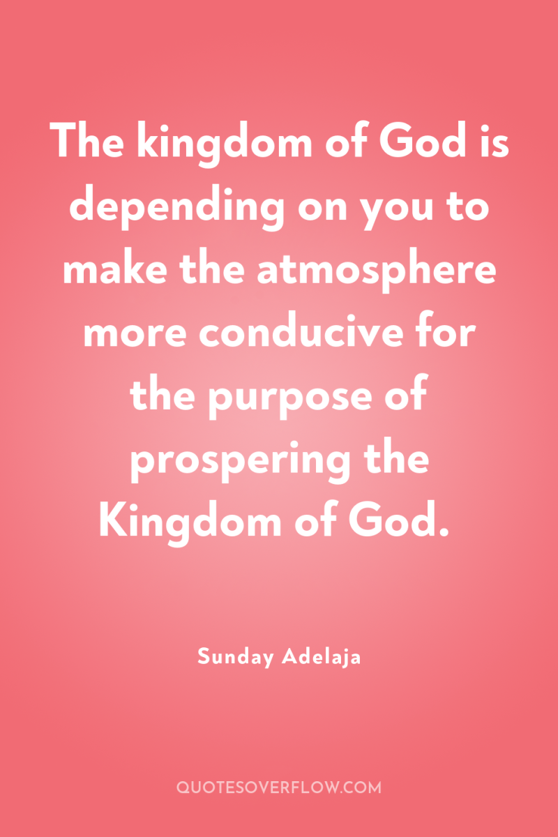 The kingdom of God is depending on you to make...
