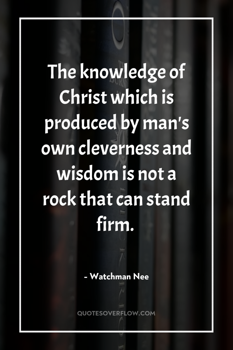 The knowledge of Christ which is produced by man's own...