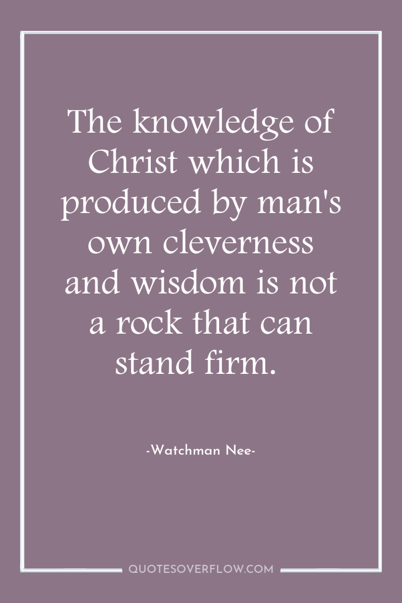 The knowledge of Christ which is produced by man's own...