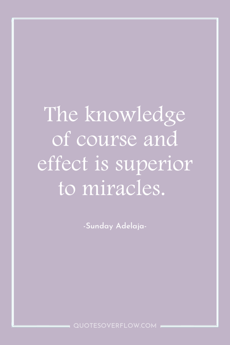 The knowledge of course and effect is superior to miracles. 