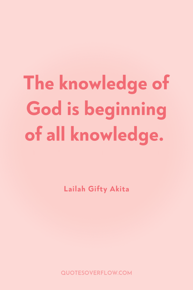 The knowledge of God is beginning of all knowledge. 