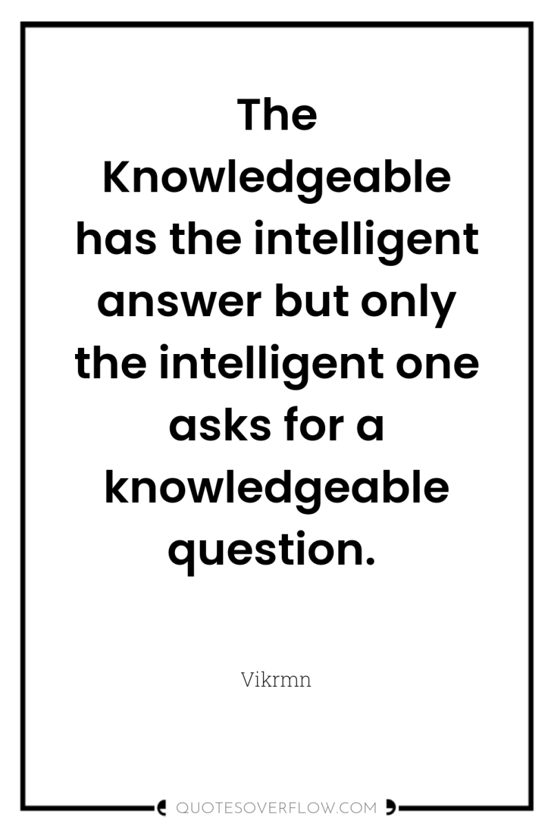 The Knowledgeable has the intelligent answer but only the intelligent...