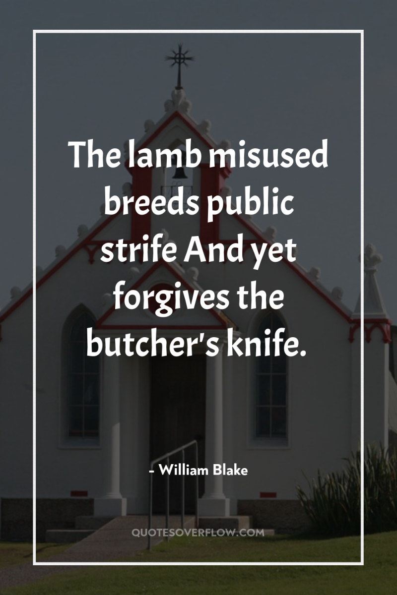 The lamb misused breeds public strife And yet forgives the...