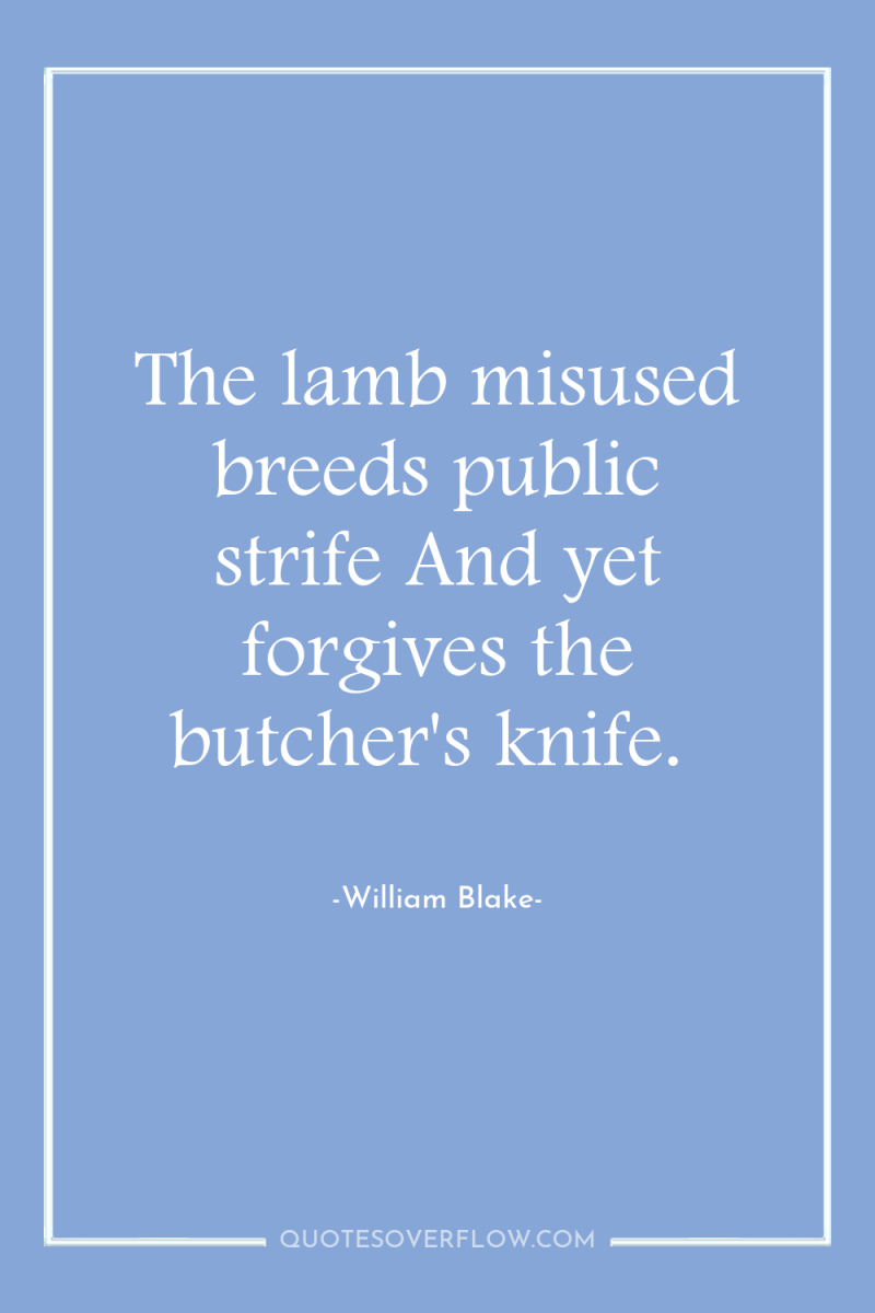 The lamb misused breeds public strife And yet forgives the...