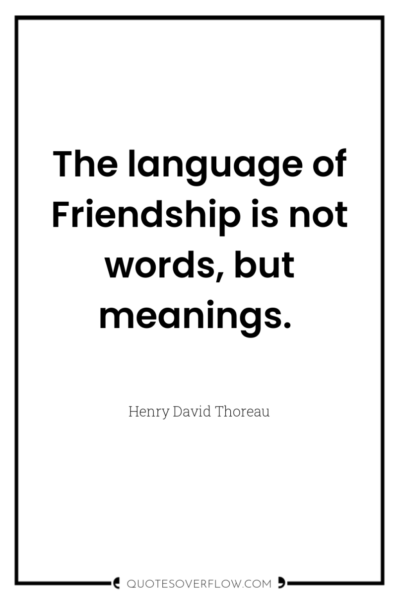 The language of Friendship is not words, but meanings. 