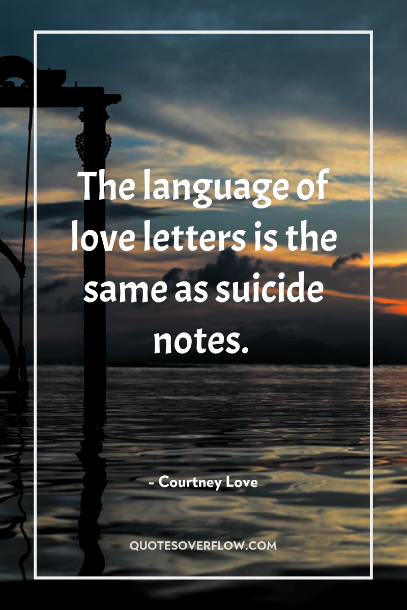 The language of love letters is the same as suicide...