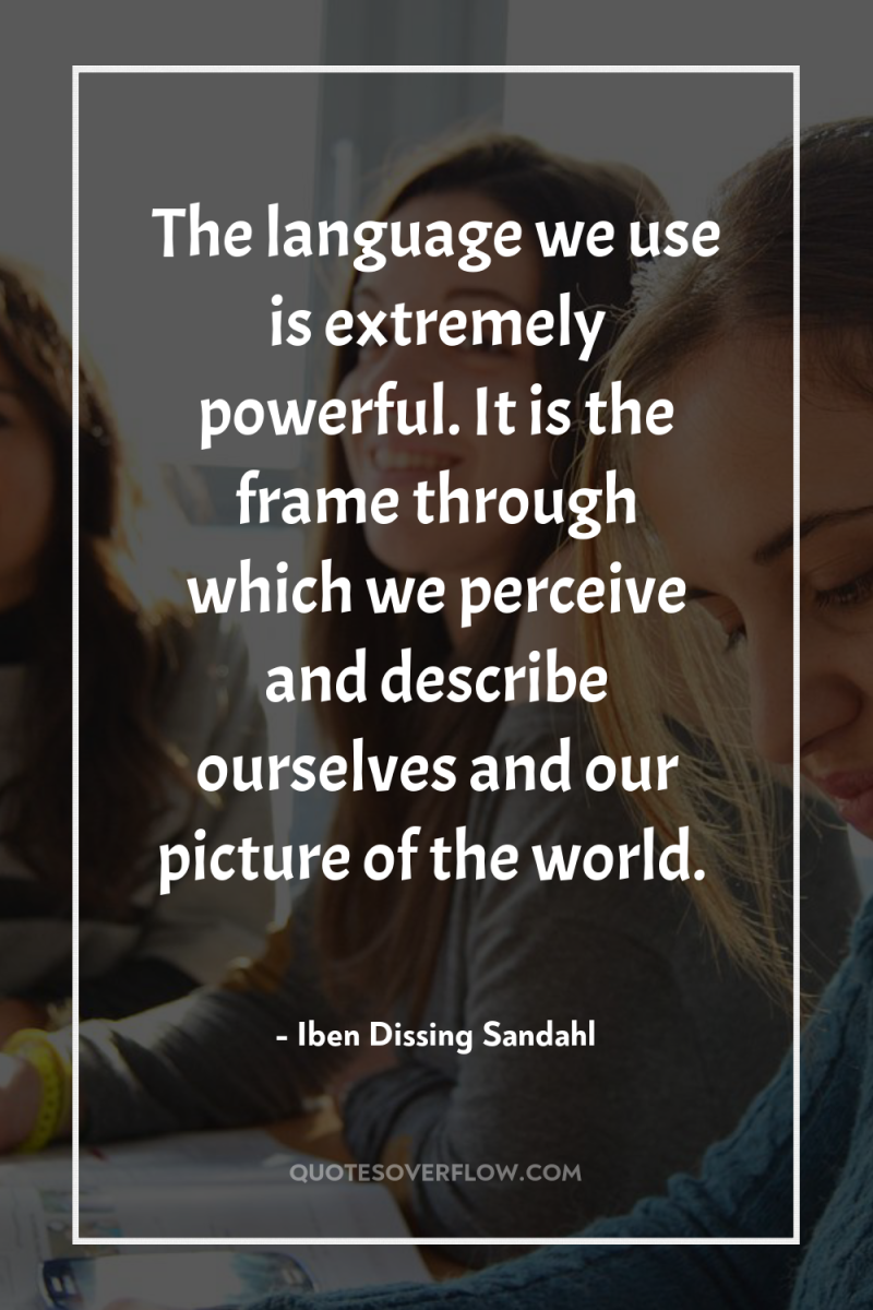 The language we use is extremely powerful. It is the...