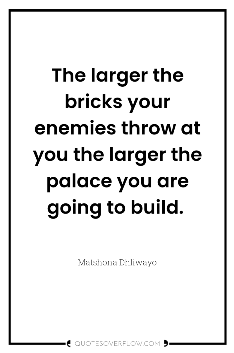 The larger the bricks your enemies throw at you the...