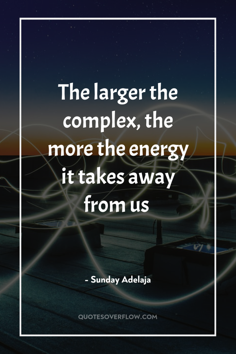 The larger the complex, the more the energy it takes...