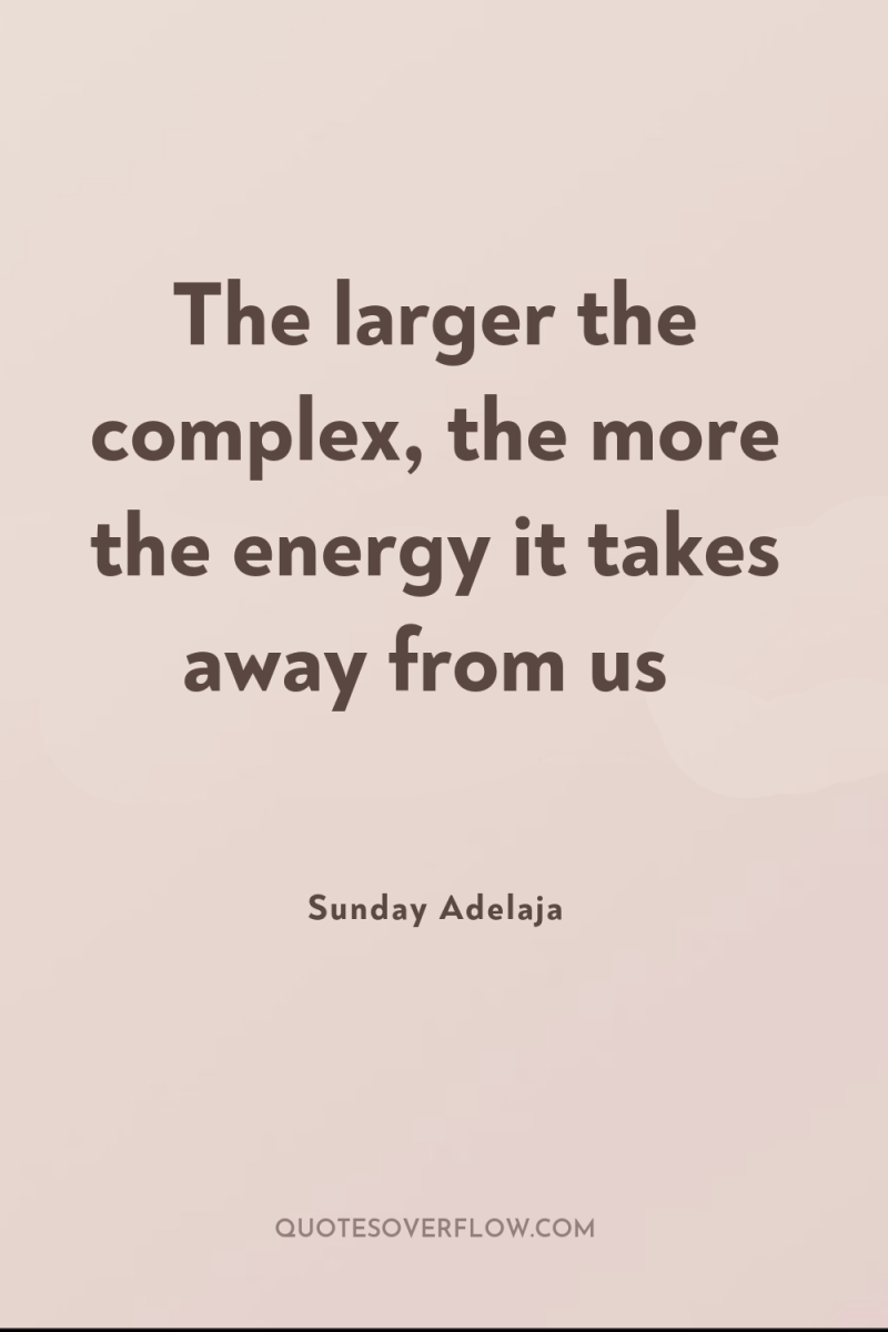 The larger the complex, the more the energy it takes...