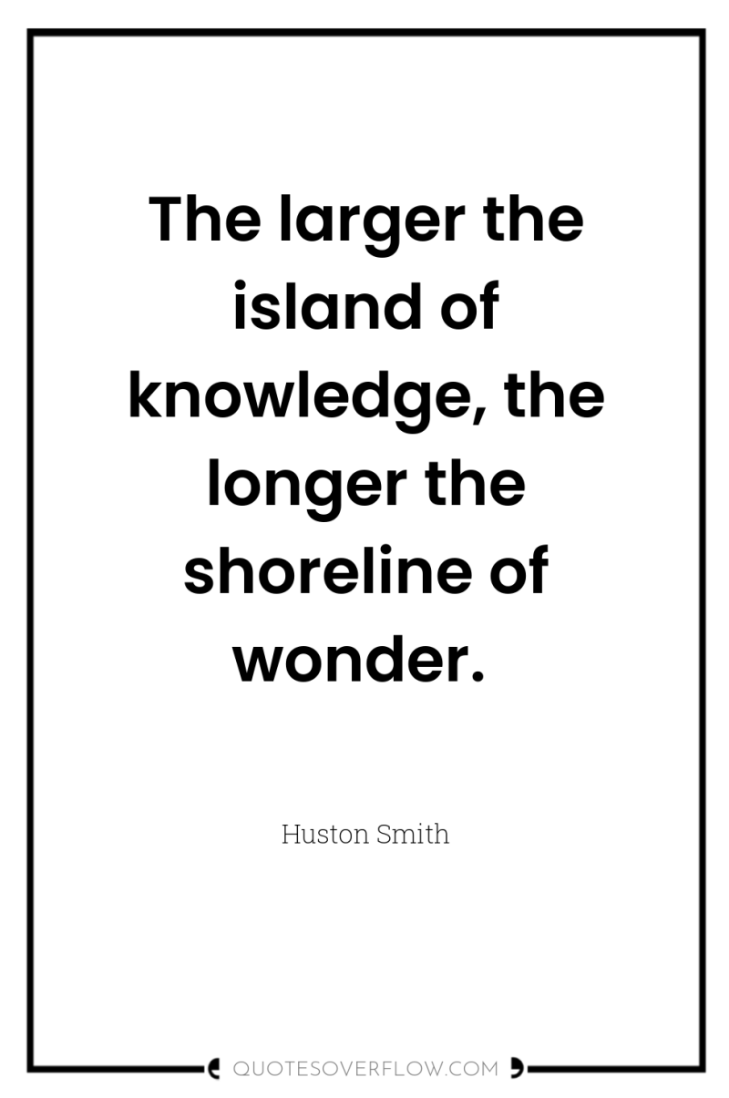 The larger the island of knowledge, the longer the shoreline...