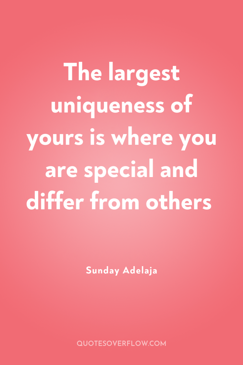 The largest uniqueness of yours is where you are special...