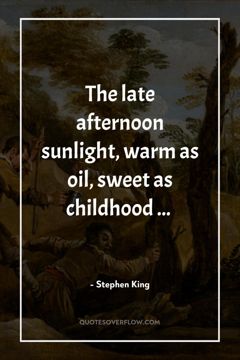 The late afternoon sunlight, warm as oil, sweet as childhood...