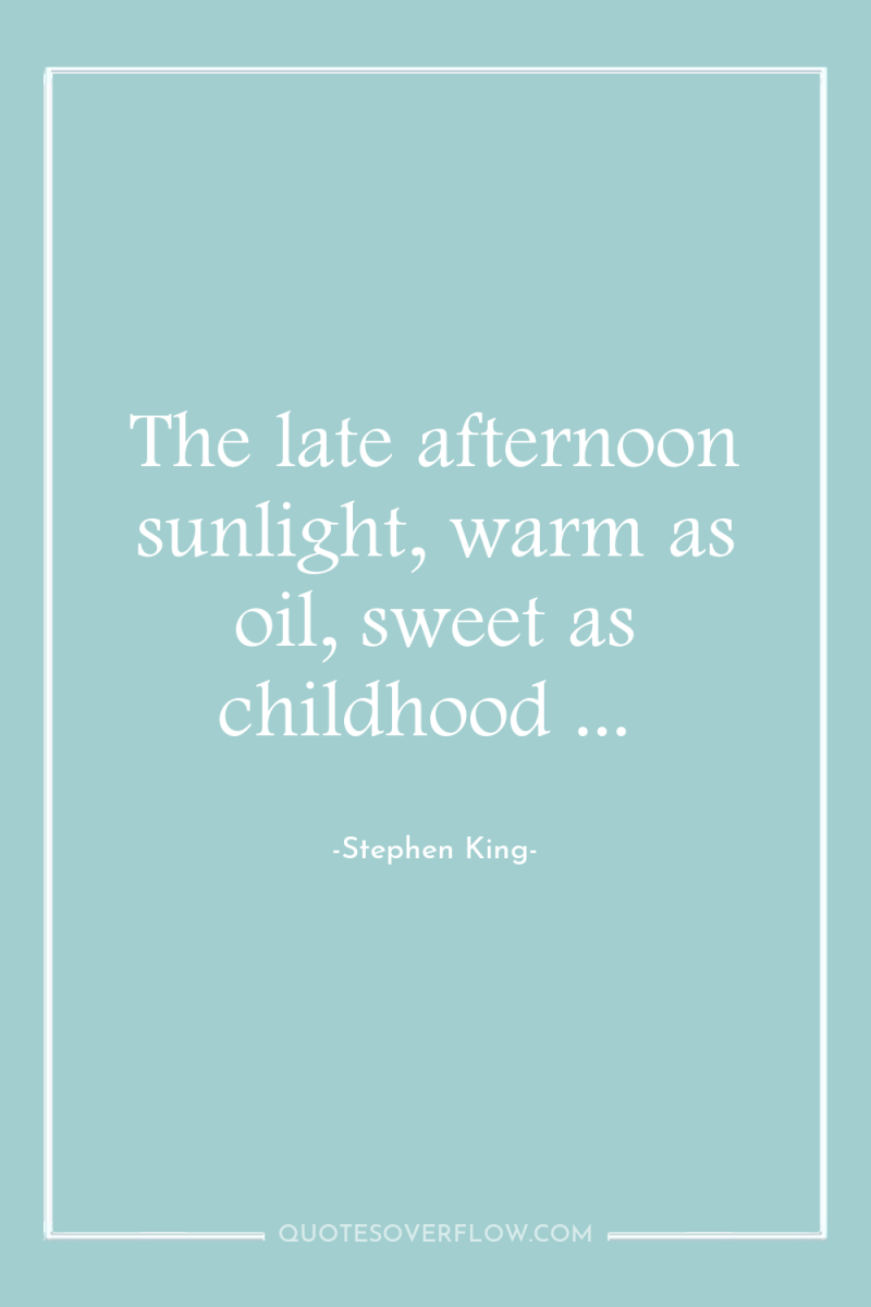 The late afternoon sunlight, warm as oil, sweet as childhood...