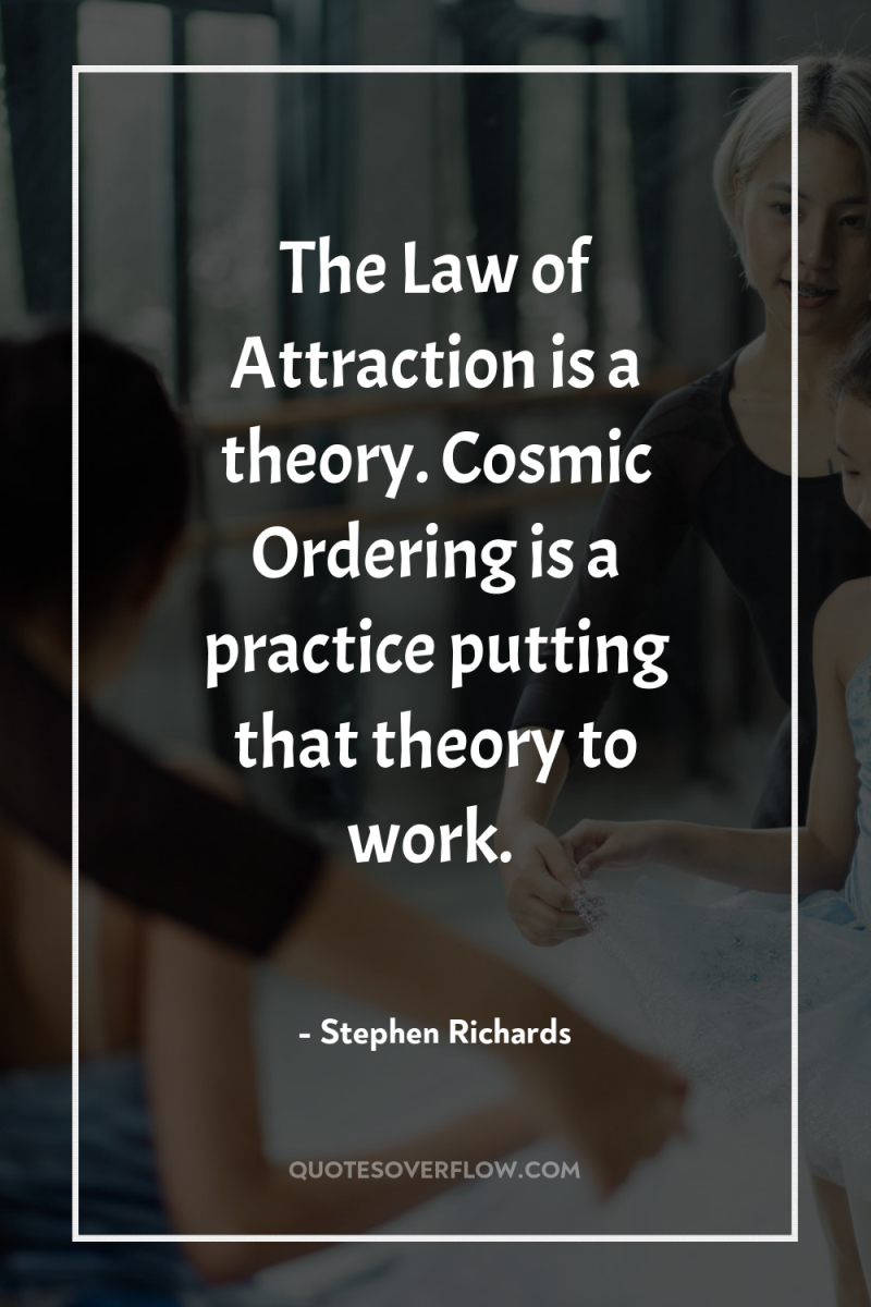 The Law of Attraction is a theory. Cosmic Ordering is...