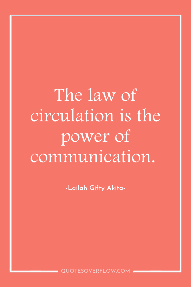 The law of circulation is the power of communication. 