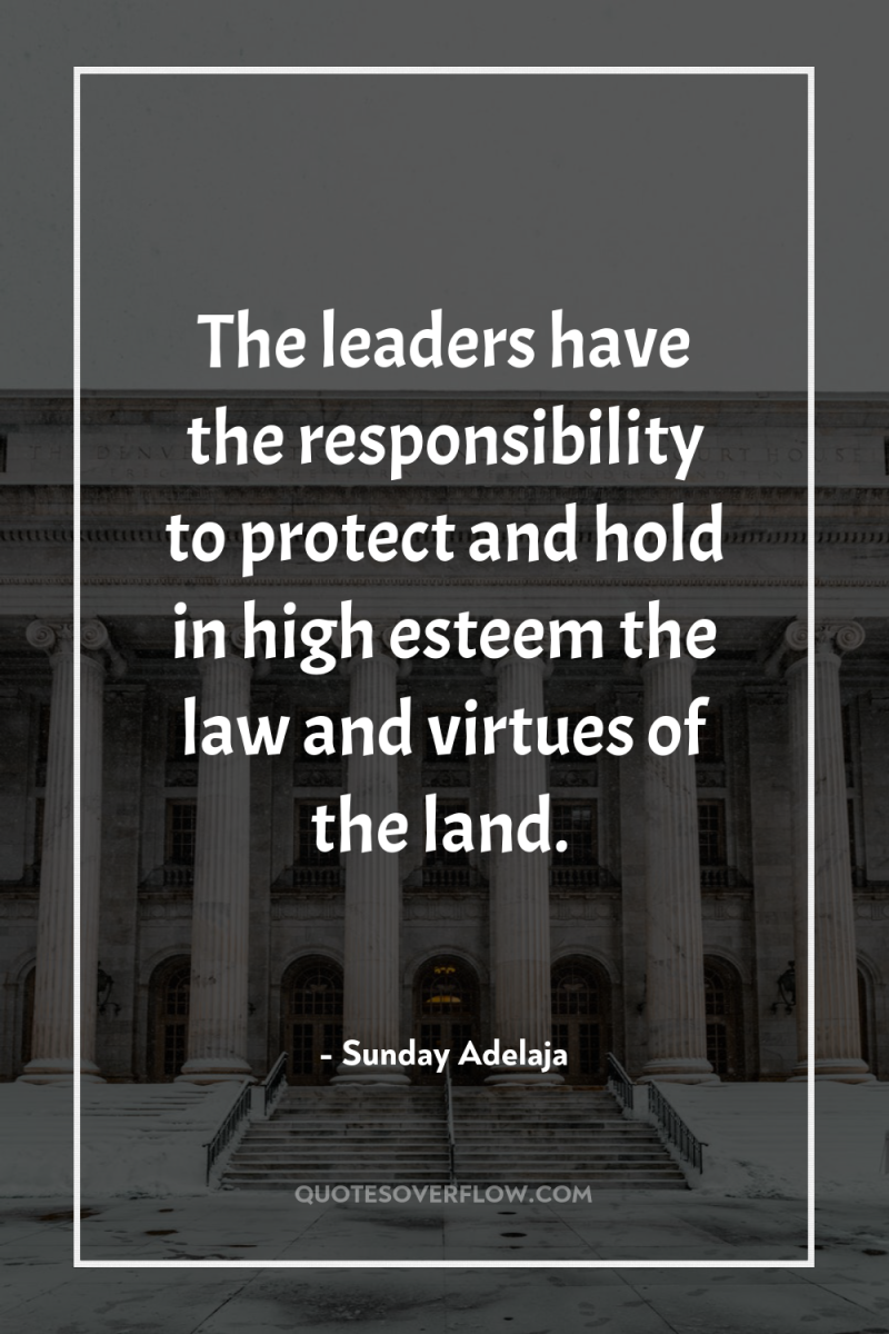 The leaders have the responsibility to protect and hold in...