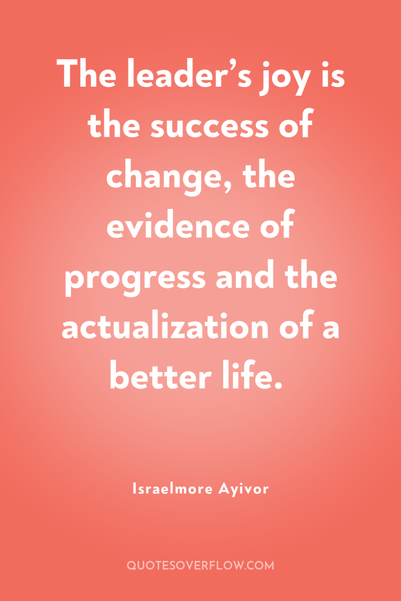 The leader’s joy is the success of change, the evidence...