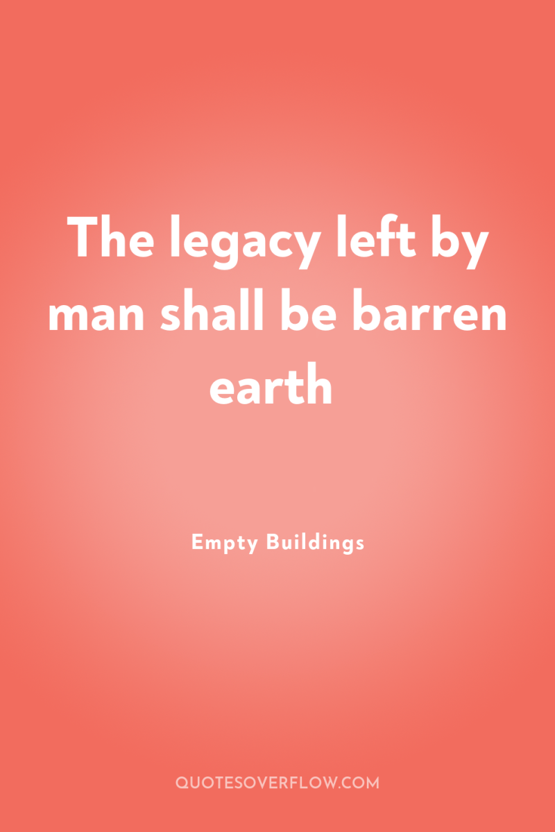 The legacy left by man shall be barren earth 