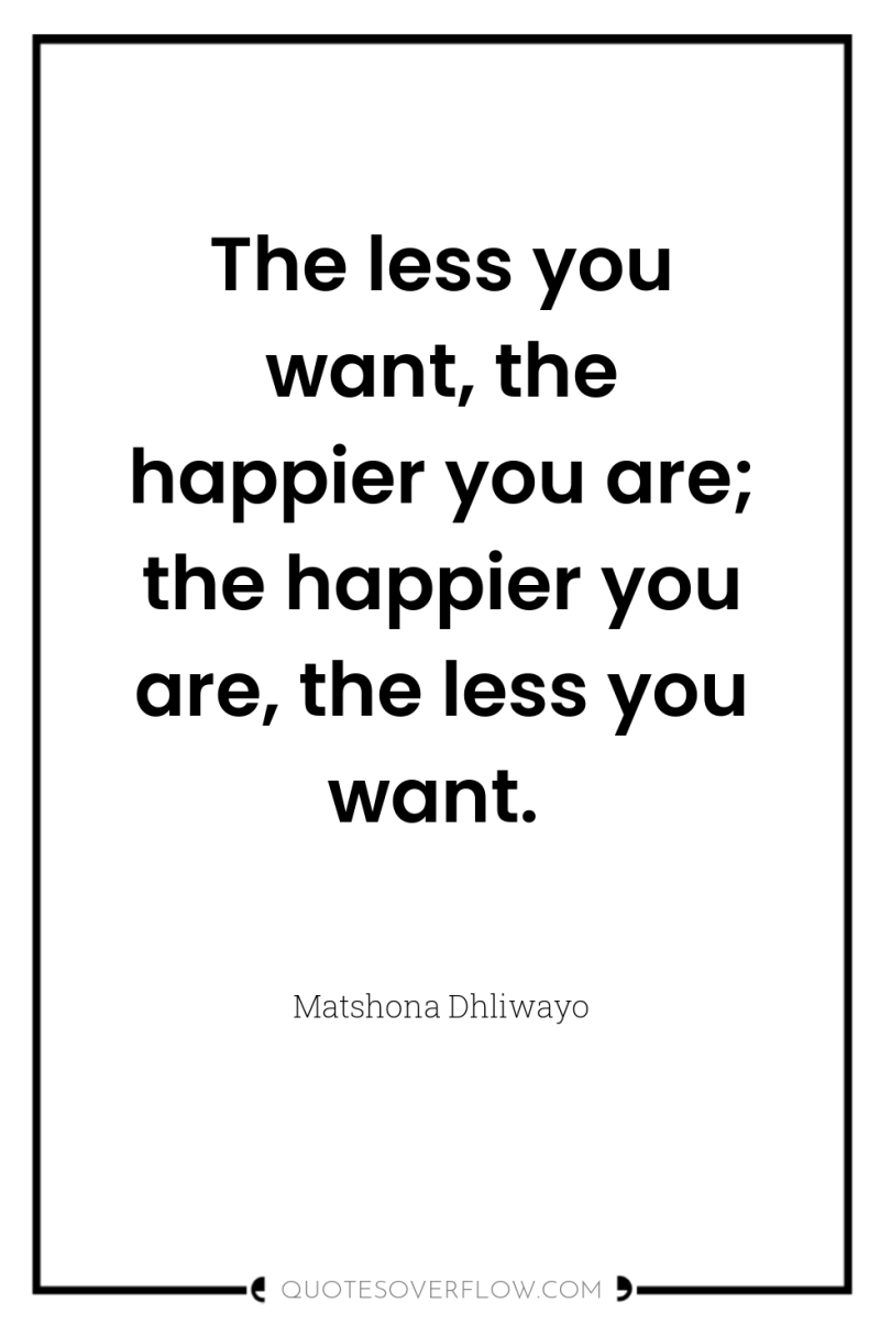 The less you want, the happier you are; the happier...