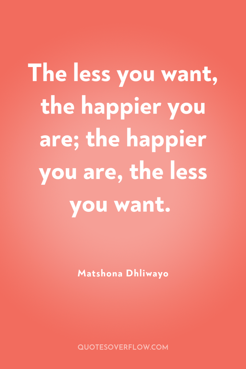 The less you want, the happier you are; the happier...