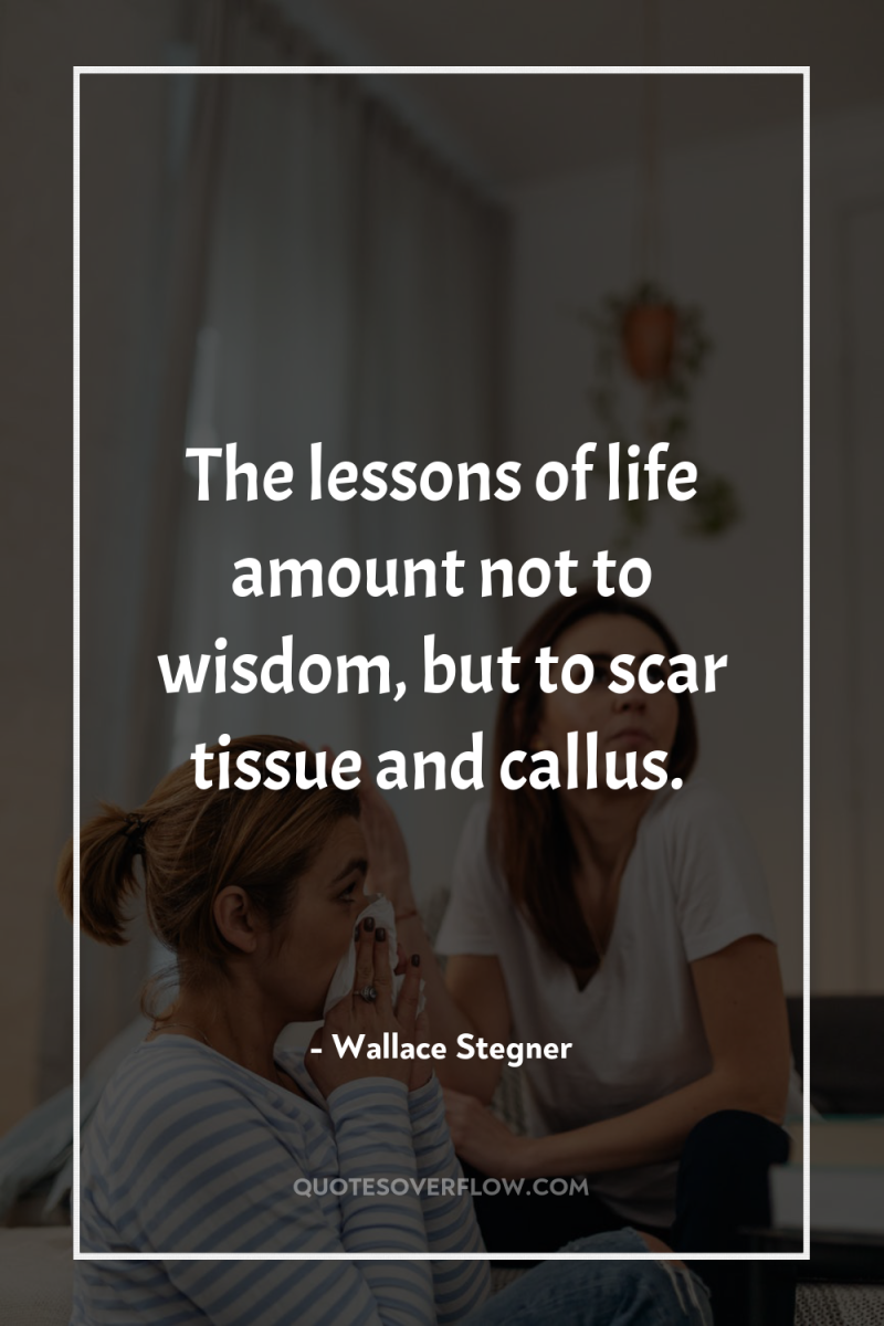 The lessons of life amount not to wisdom, but to...