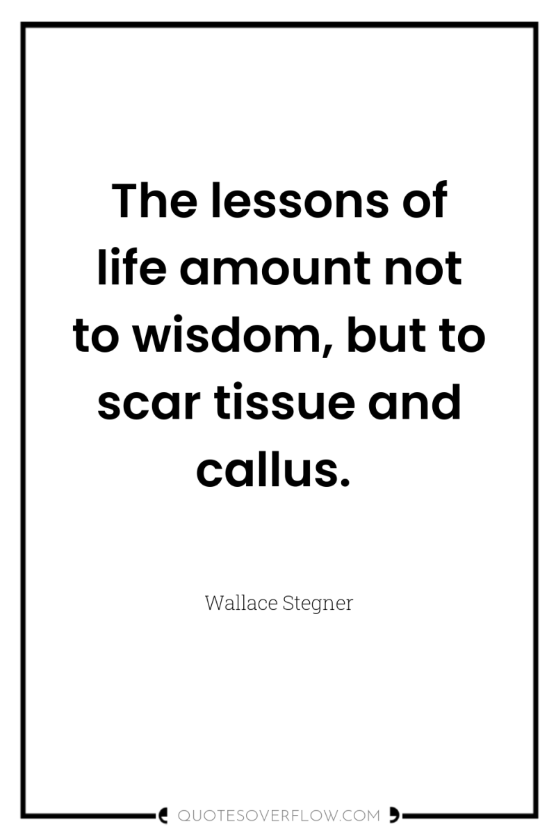 The lessons of life amount not to wisdom, but to...