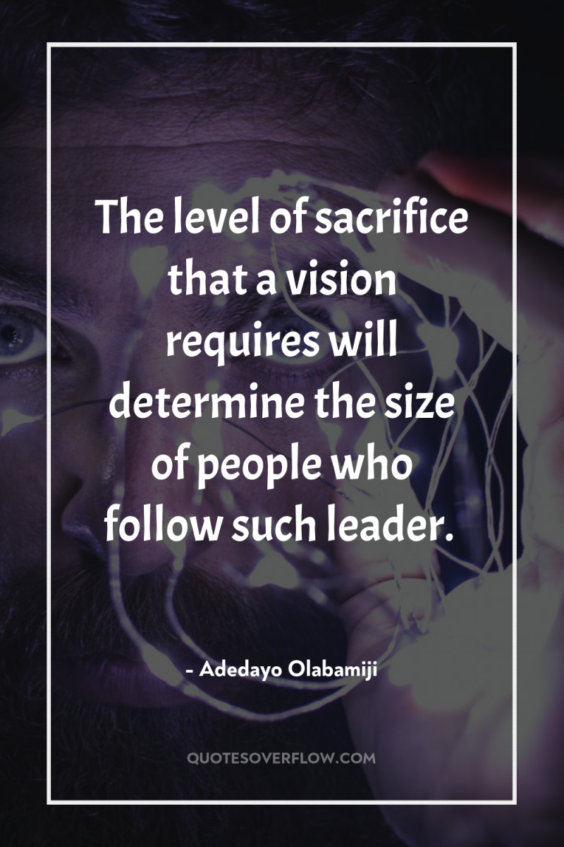 The level of sacrifice that a vision requires will determine...