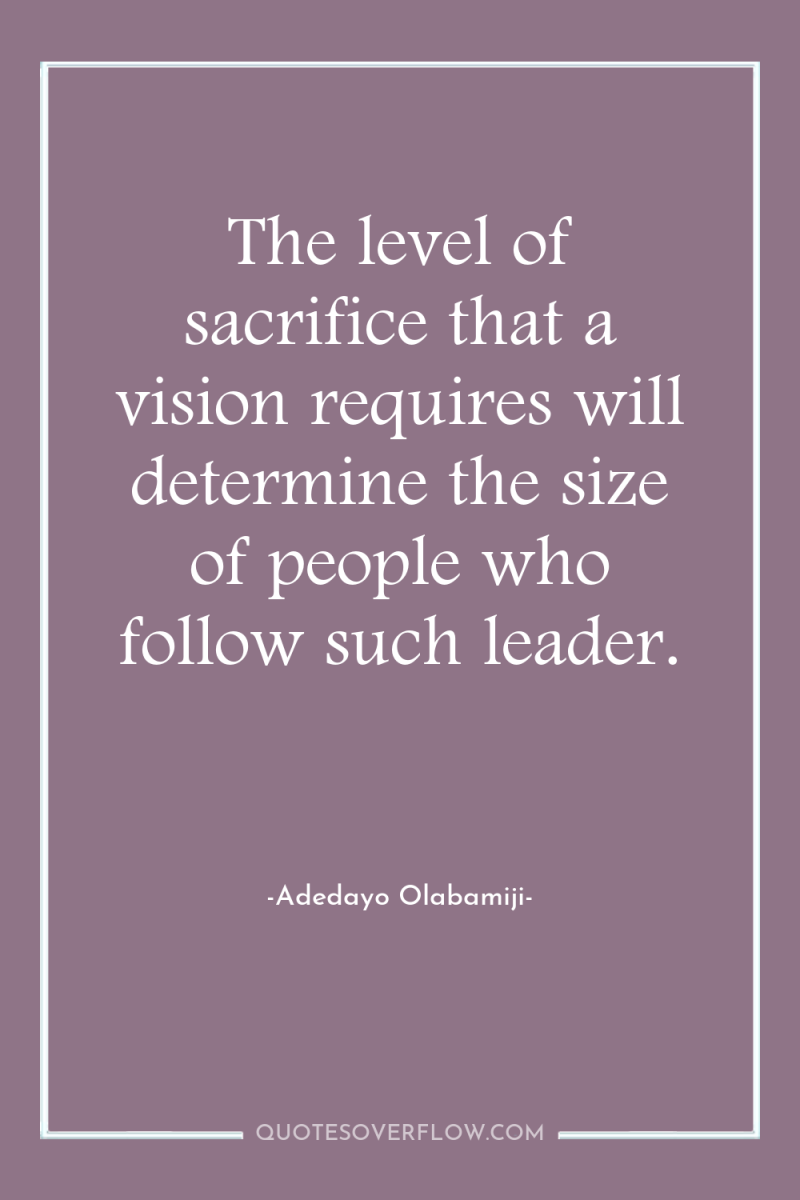 The level of sacrifice that a vision requires will determine...