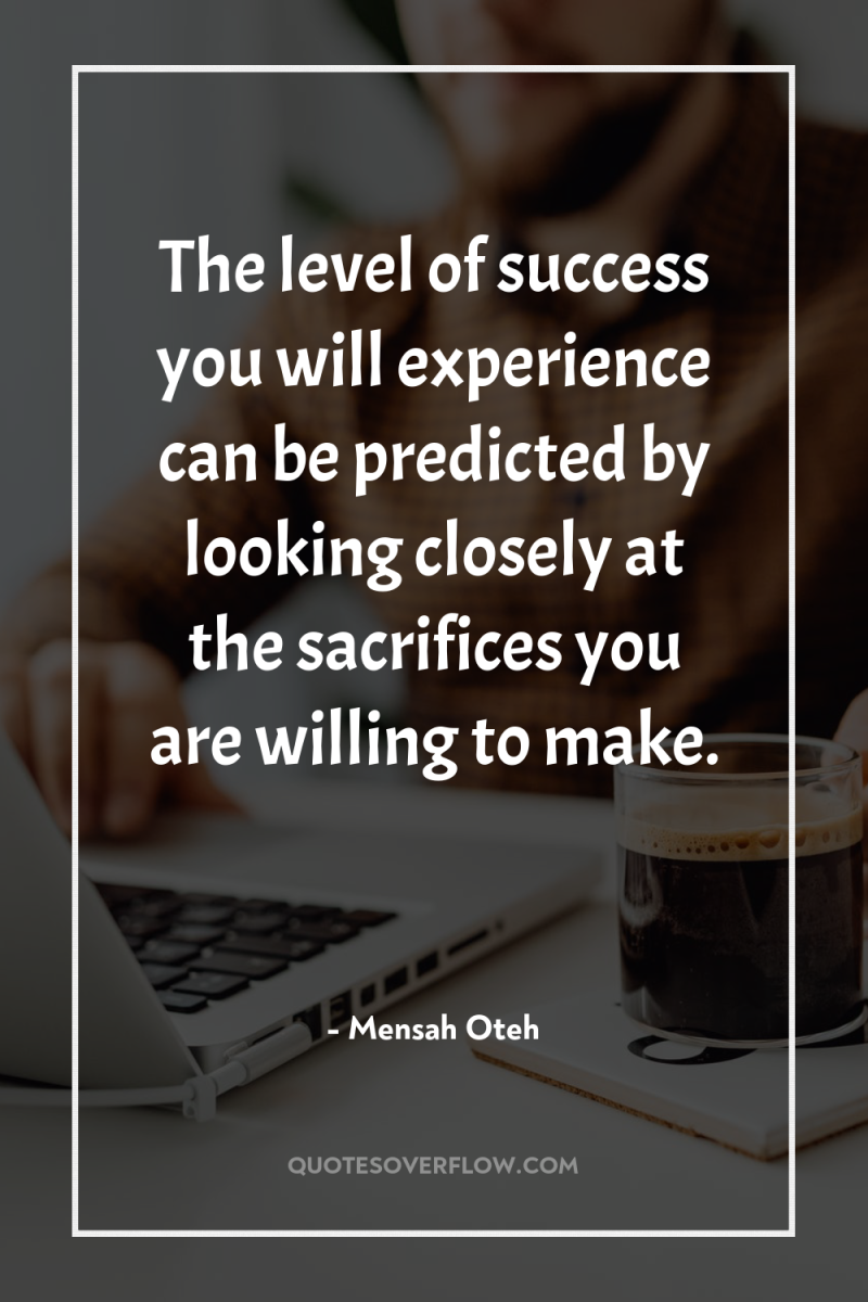 The level of success you will experience can be predicted...