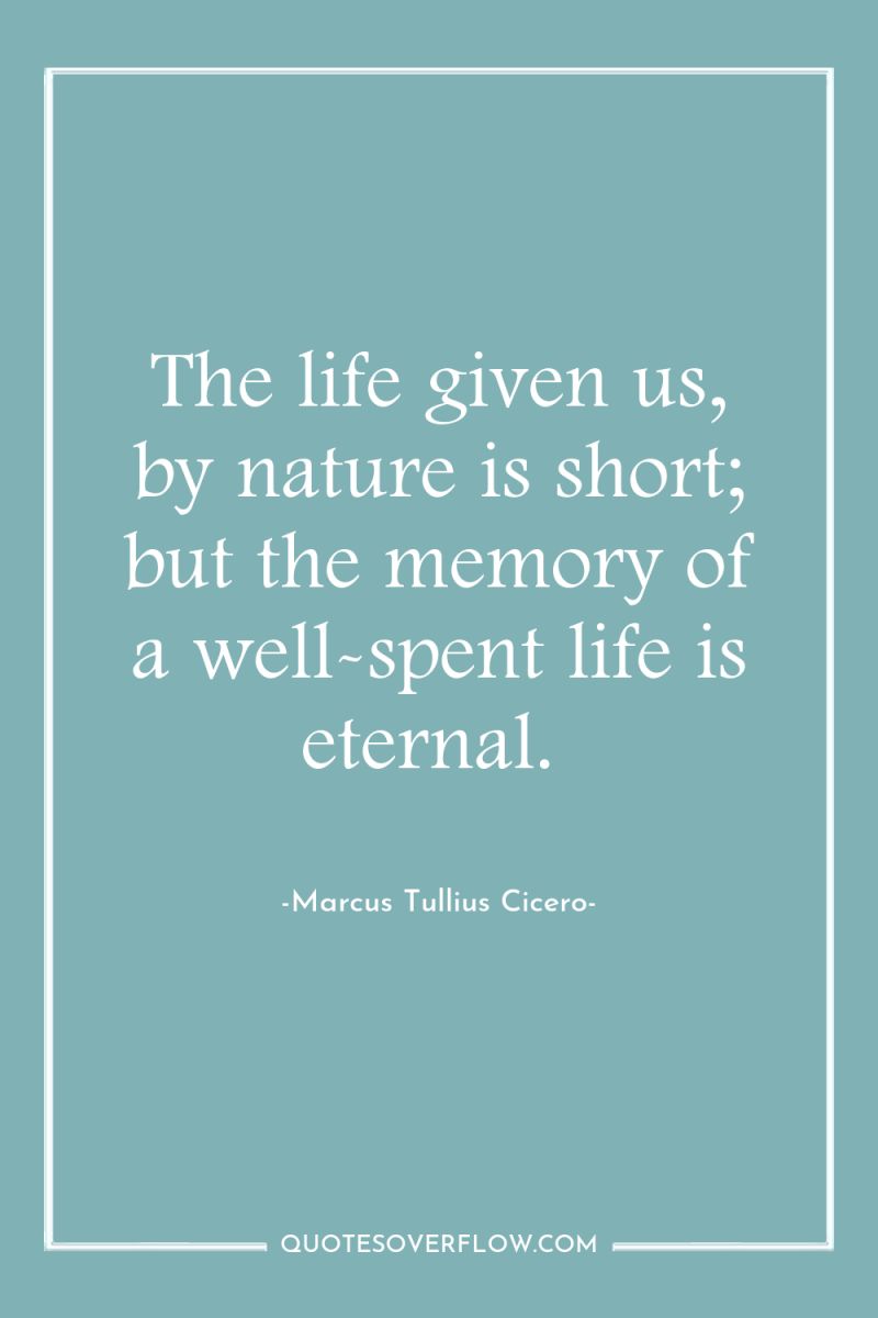 The life given us, by nature is short; but the...
