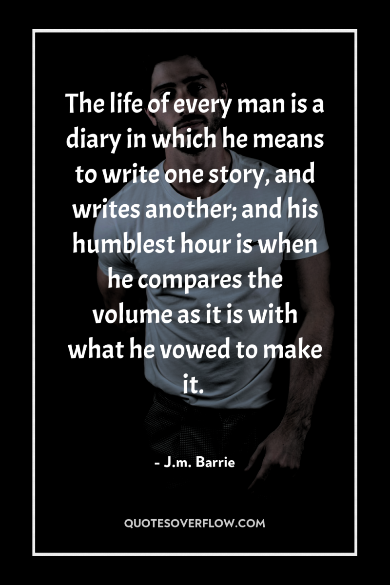 The life of every man is a diary in which...
